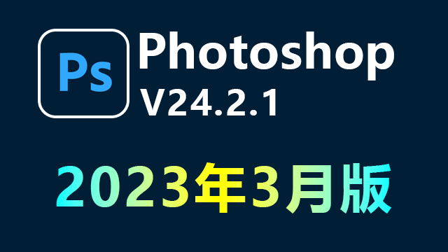 Photoshop 2023年3月版 PS V24.2.1 破解版|附安装教程